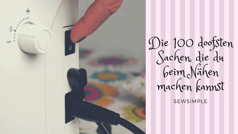 Die 100 doofsten Sachen, die du beim Nähen machen kannst!