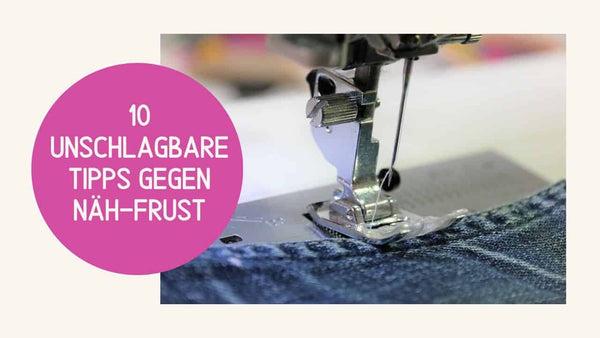10 unschlagbare Tipps gegen Näh-Frust