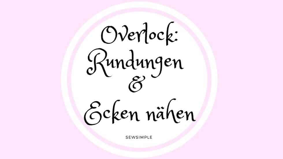 Rundungen, Kreise und Ecken nähen (mit der Overlock)